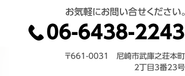 お気軽にお問い合せください。06-6438-2243　〒661-0031 尼崎市武庫之荘本町2丁目3番23号